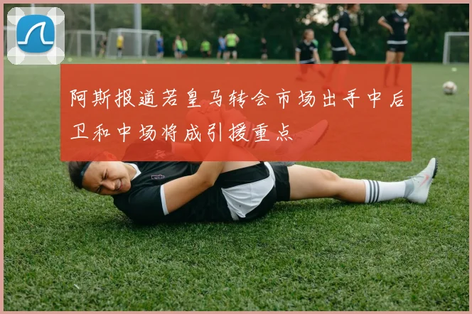 阿斯报道若皇马转会市场出手中后卫和中场将成引援重点