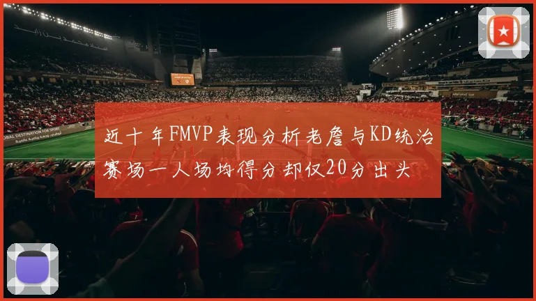 近十年FMVP表现分析老詹与KD统治赛场一人场均得分却仅20分出头