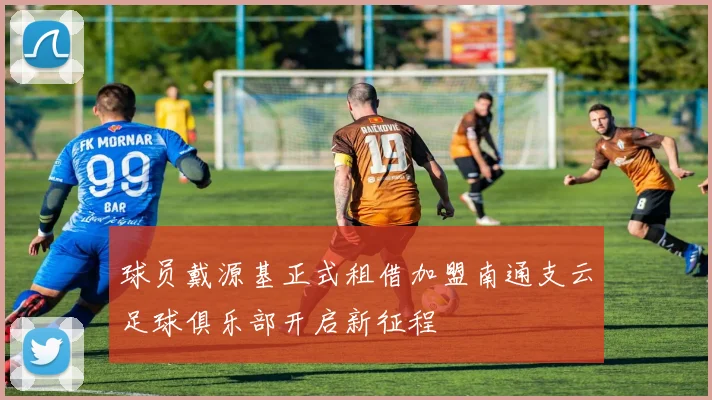 球员戴源基正式租借加盟南通支云足球俱乐部开启新征程