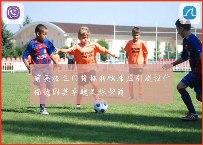 前英格兰门将称利物浦应引进拉什福德因其卓越足球智商