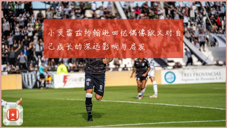 小莫雷兹约翰逊回忆偶像欧文对自己成长的深远影响与启发