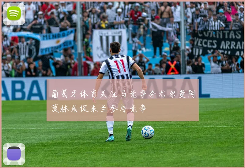 葡萄牙体育关注马竞争夺尤尔曼阿莫林或促米兰参与竞争