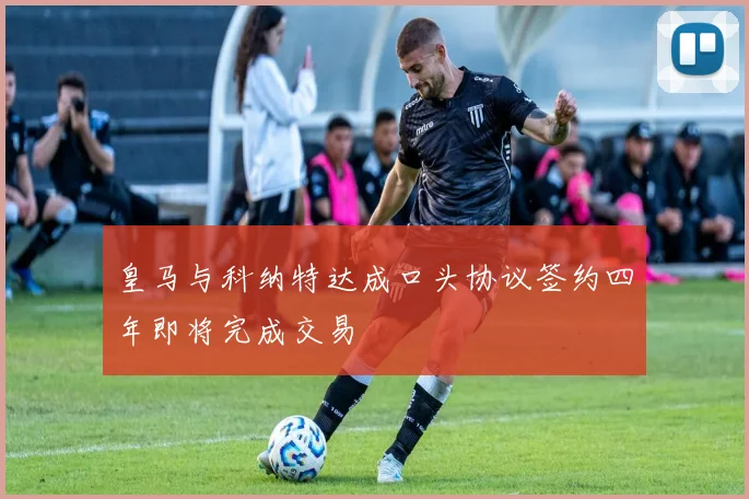 皇马与科纳特达成口头协议签约四年即将完成交易