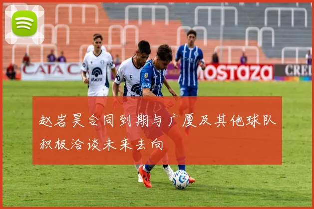 赵岩昊合同到期与广厦及其他球队积极洽谈未来去向