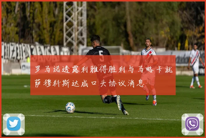 罗马诺透露利雅得胜利与马略卡就萨穆科斯达成口头协议消息