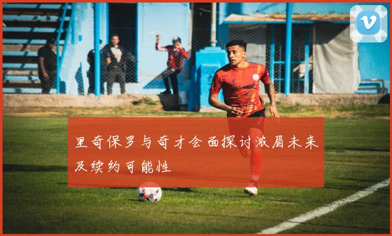 里奇保罗与奇才会面探讨浓眉未来及续约可能性