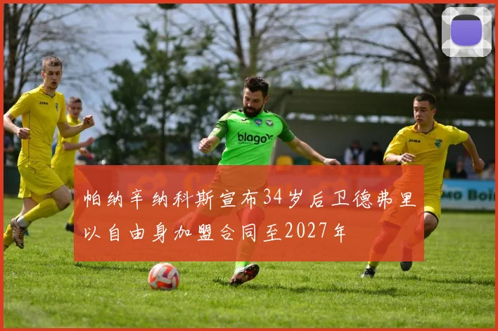 帕纳辛纳科斯宣布34岁后卫德弗里以自由身加盟合同至2027年